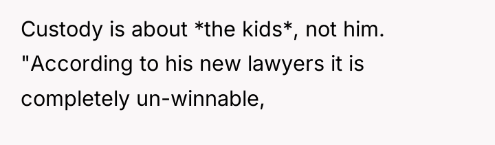 Custody is about *the kids*, not him. "According to his...