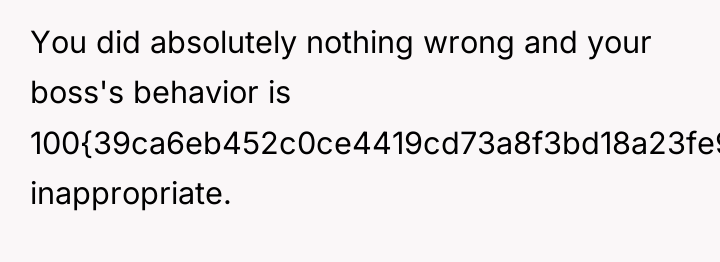 You did absolutely nothing wrong and your boss's behavior is...