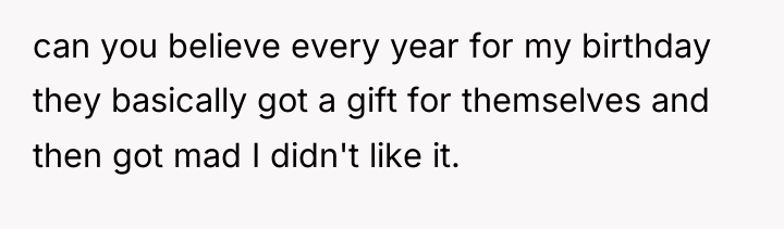 can you believe every year for my birthday they basically...