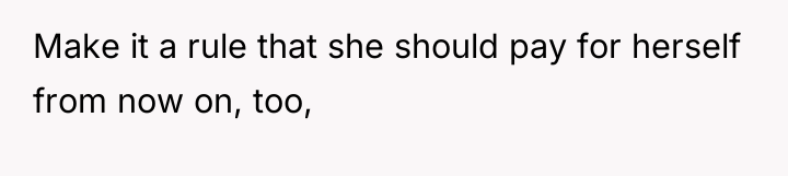 Make it a rule that she should pay for herself...