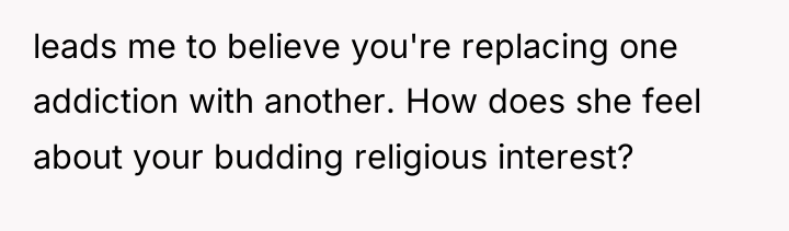 leads me to believe you're replacing one addiction with another....