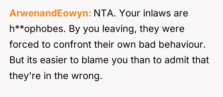 ArwenandEowyn NTA. Your inlaws are h**ophobes. By you leaving, they...