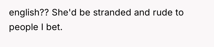 english?? She'd be stranded and rude to people I bet.
