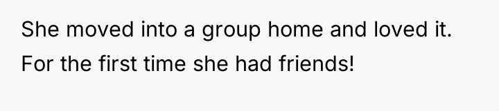 She moved into a group home and loved it. For...