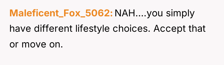 Maleficent_Fox_5062 NAH....you simply have different lifestyle choices. Accept that or...