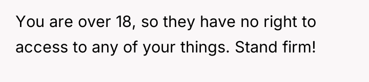 You are over 18, so they have no right to...