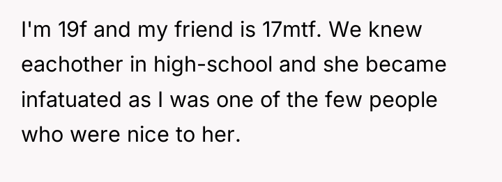 I'm 19f and my friend is 17mtf. We knew eachother...