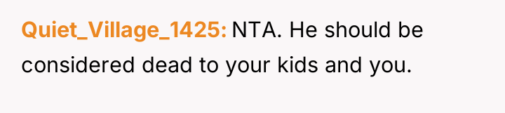 Quiet_Village_1425 NTA. He should be considered dead to your kids...
