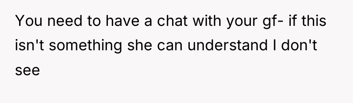 You need to have a chat with your gf- if...