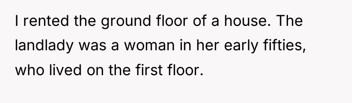 I rented the ground floor of a house. The landlady...