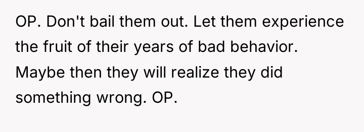 OP. Don't bail them out. Let them experience the fruit...