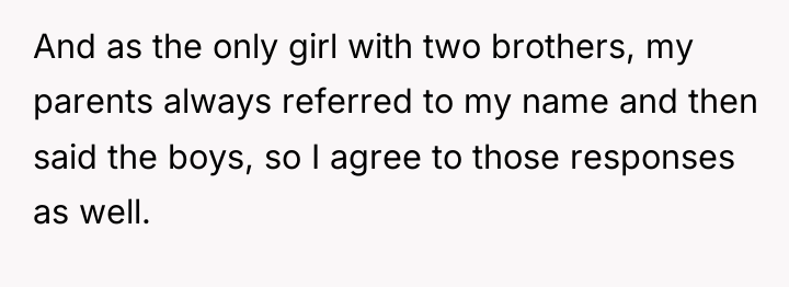 And as the only girl with two brothers, my parents...