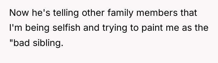 Now he's telling other family members that I'm being selfish...