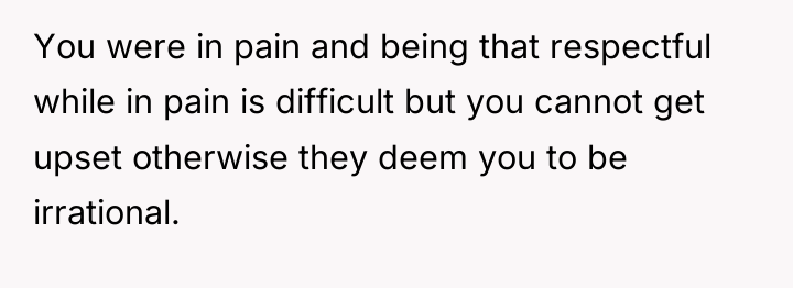 You were in pain and being that respectful while in...