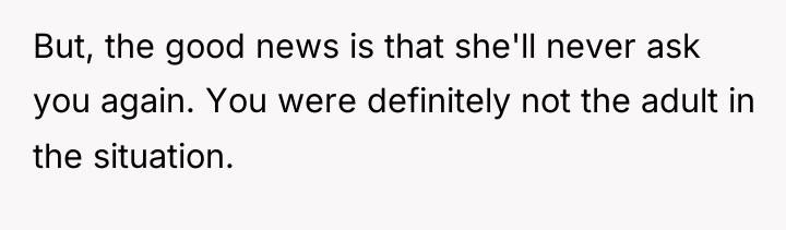 But, the good news is that she'll never ask you...