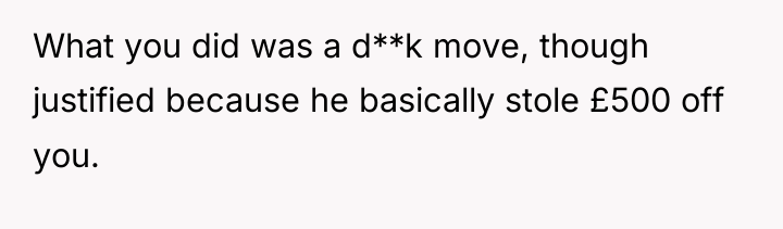 What you did was a d**k move, though justified because...