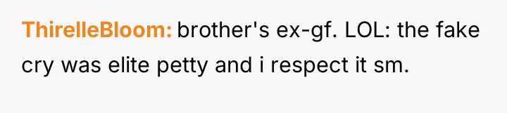 ThirelleBloom brother's ex-gf. LOL: the fake cry was elite petty...