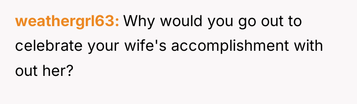 weathergrl63 Why would you go out to celebrate your wife's...