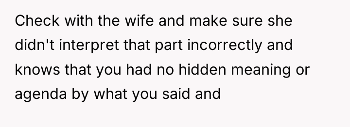 Check with the wife and make sure she didn't interpret...