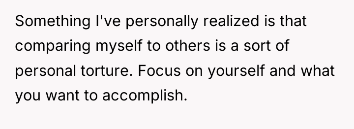 Something I've personally realized is that comparing myself to others...