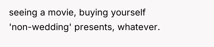 seeing a movie, buying yourself 'non-wedding' presents, whatever.
