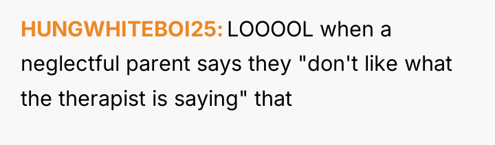 HUNGWHITEBOI25 LOOOOL when a neglectful parent says they "don't like...