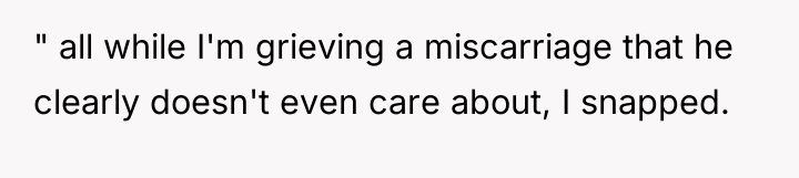 " all while I'm grieving a miscarriage that he clearly...