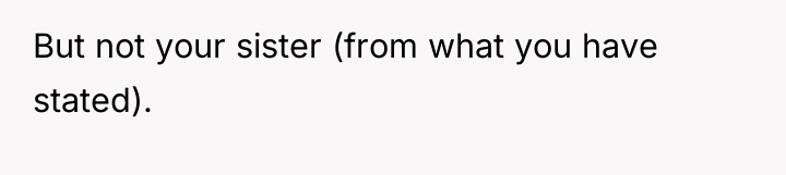 But not your sister (from what you have stated).