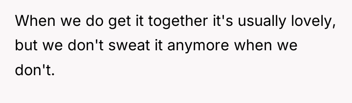 When we do get it together it's usually lovely, but...