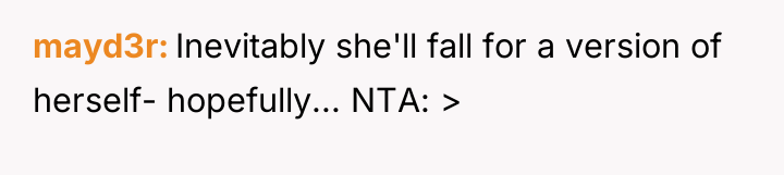 mayd3r Inevitably she'll fall for a version of herself- hopefully......