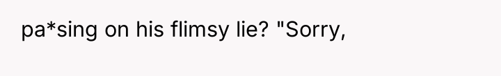 pa*sing on his flimsy lie? "Sorry,
