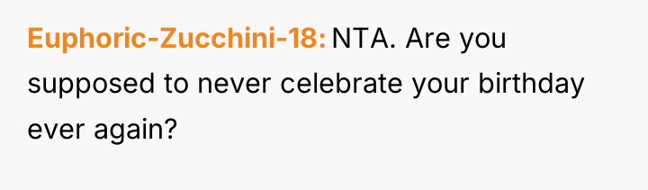 Euphoric-Zucchini-18 NTA. Are you supposed to never celebrate your birthday...