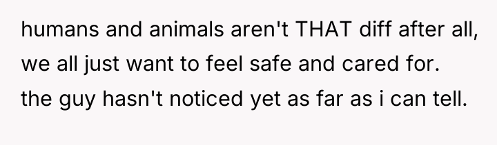 humans and animals aren't THAT diff after all, we all...