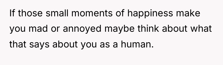 If those small moments of happiness make you mad or...