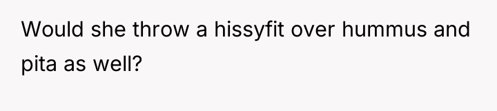 Would she throw a hissyfit over hummus and pita as...