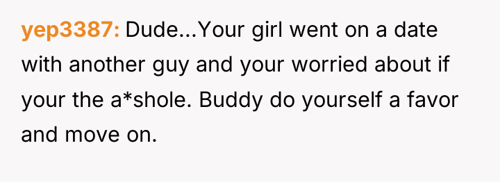 yep3387 Dude...Your girl went on a date with another guy...