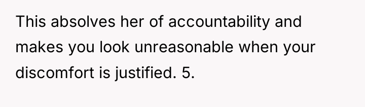 This absolves her of accountability and makes you look unreasonable...