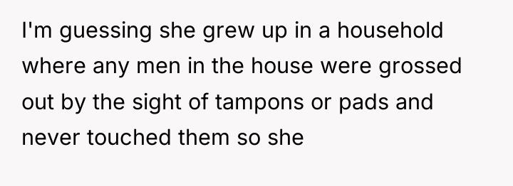 I'm guessing she grew up in a household where any...
