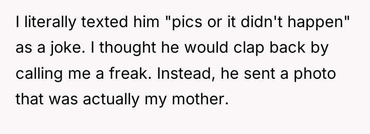 I literally texted him "pics or it didn't happen" as...