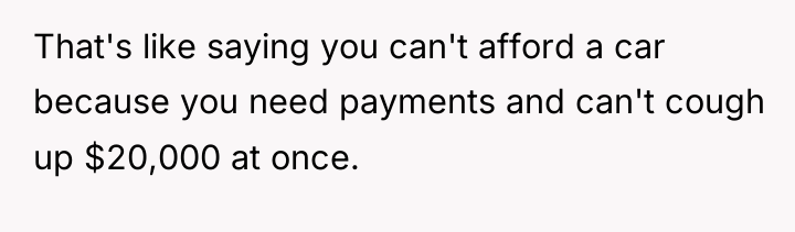 That's like saying you can't afford a car because you...