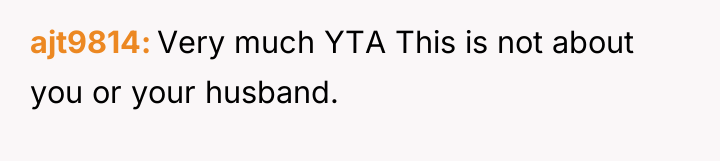 ajt9814 Very much YTA This is not about you or...