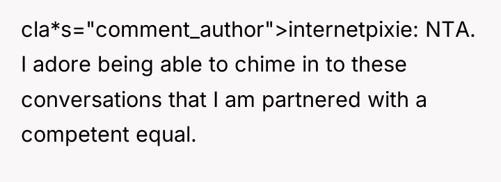cla*s="comment_author">internetpixie: NTA. I adore being able to chime in to...