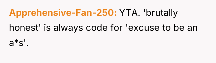 Apprehensive-Fan-250 YTA. 'brutally honest' is always code for 'excuse to...