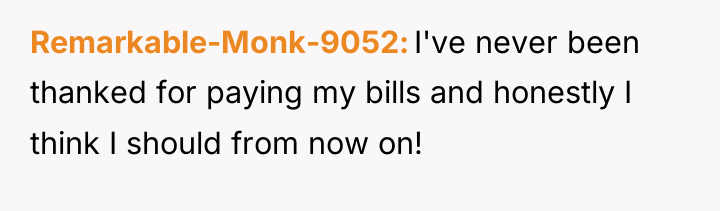 Remarkable-Monk-9052 I've never been thanked for paying my bills and...