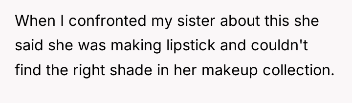 When I confronted my sister about this she said she...