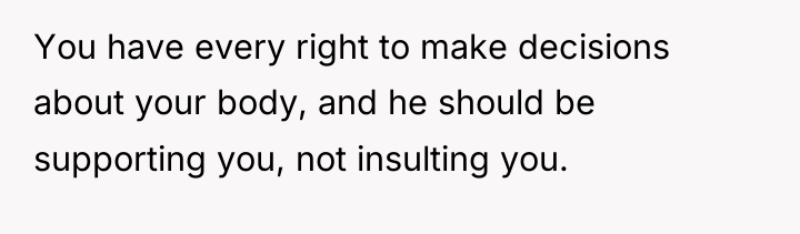 You have every right to make decisions about your body,...