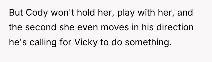 But Cody won't hold her, play with her, and the...