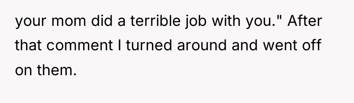 your mom did a terrible job with you." After that...