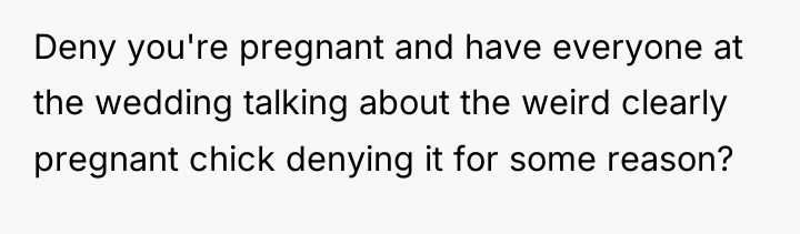 Deny you're pregnant and have everyone at the wedding talking...
