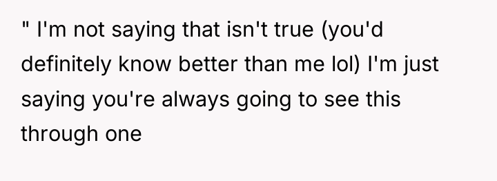 " I'm not saying that isn't true (you'd definitely know...